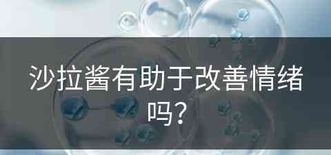 沙拉酱有助于改善情绪吗？(沙拉酱有好处吗)